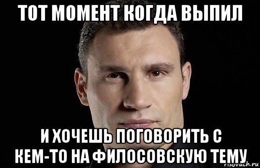 тот момент когда выпил и хочешь поговорить с кем-то на филосовскую тему, Мем Кличко