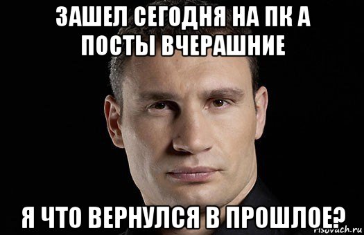 зашел сегодня на пк а посты вчерашние я что вернулся в прошлое?, Мем Кличко