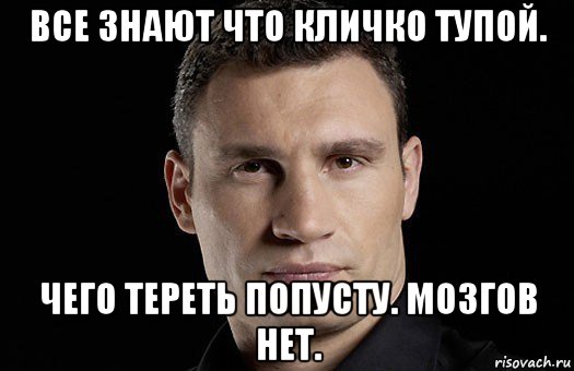 все знают что кличко тупой. чего тереть попусту. мозгов нет., Мем Кличко