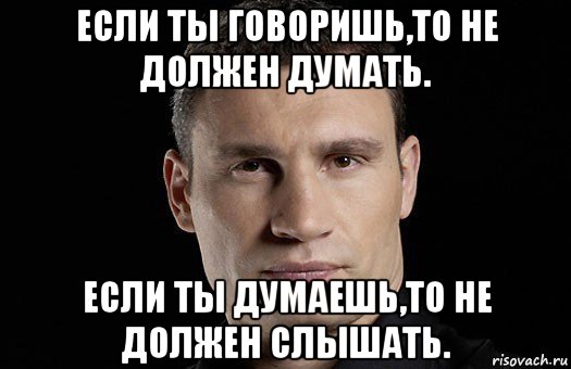 если ты говоришь,то не должен думать. если ты думаешь,то не должен слышать., Мем Кличко