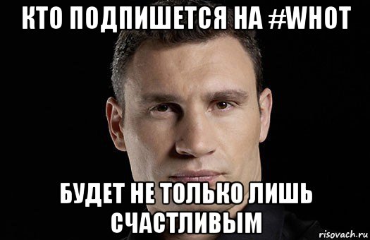 кто подпишется на #whot будет не только лишь счастливым, Мем Кличко