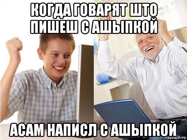 когда говарят што пишеш с ашыпкой асам написл с ашыпкой, Мем   Когда с дедом