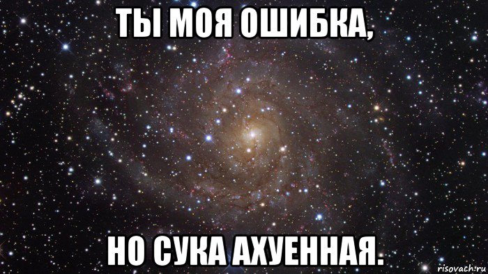 ты моя ошибка, но сука ахуенная., Мем  Космос (офигенно)