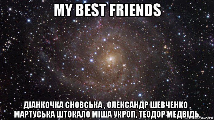 my best friends діанкочка сновська , олександр шевченко , мартуська штокало міша укроп, теодор медвідь,, Мем  Космос (офигенно)