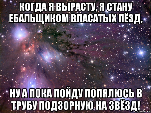 когда я вырасту, я стану ебальщиком власатых пёзд, ну а пока пойду попялюсь в трубу подзорную на звёзд!, Мем Космос