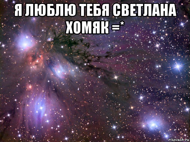 я люблю тебя светлана хомяк =* , Мем Космос