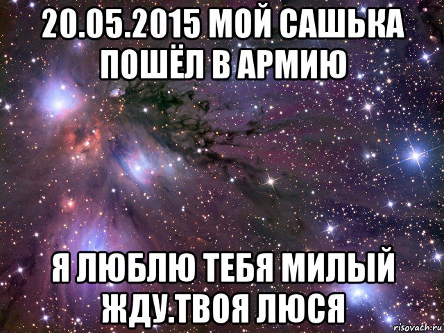 20.05.2015 мой сашька пошёл в армию я люблю тебя милый жду.твоя люся, Мем Космос