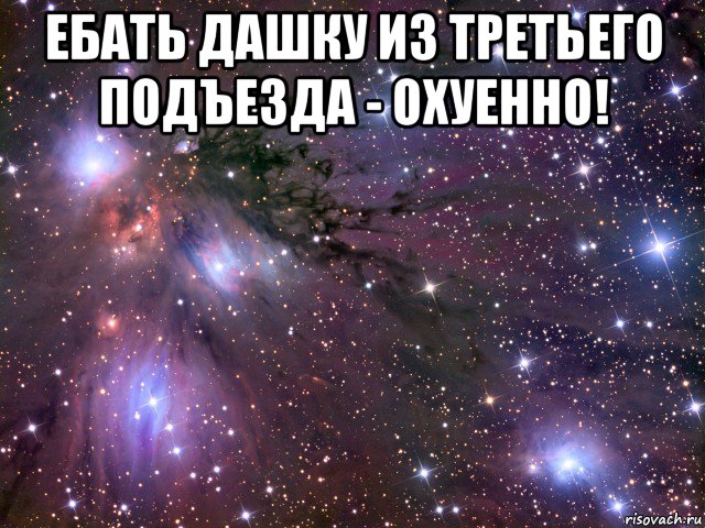 ебать дашку из третьего подъезда - охуенно! , Мем Космос