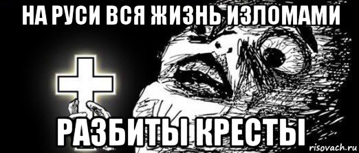 на руси вся жизнь изломами разбиты кресты