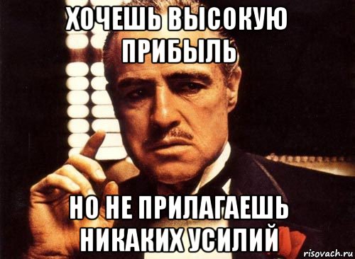 хочешь высокую прибыль но не прилагаешь никаких усилий, Мем крестный отец