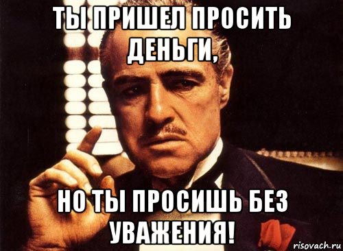 ты пришел просить деньги, но ты просишь без уважения!, Мем крестный отец