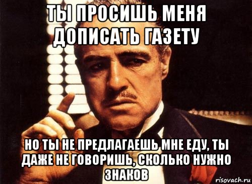 ты просишь меня дописать газету но ты не предлагаешь мне еду, ты даже не говоришь, сколько нужно знаков, Мем крестный отец