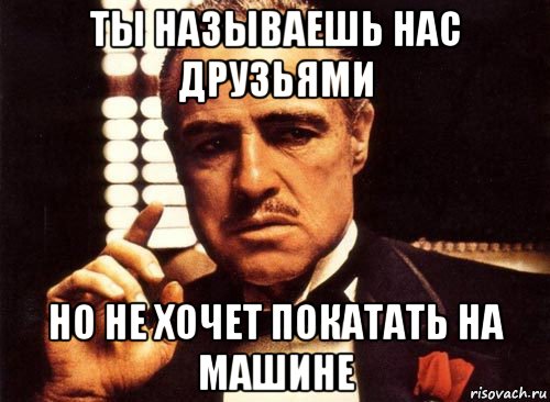 ты называешь нас друзьями но не хочет покатать на машине, Мем крестный отец