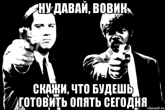 ну давай, вовик скажи, что будешь готовить опять сегодня, Мем Криминальное чтиво