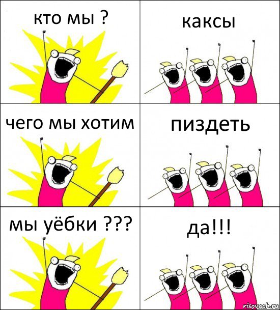 кто мы ? каксы чего мы хотим пиздеть мы уёбки ??? да!!!