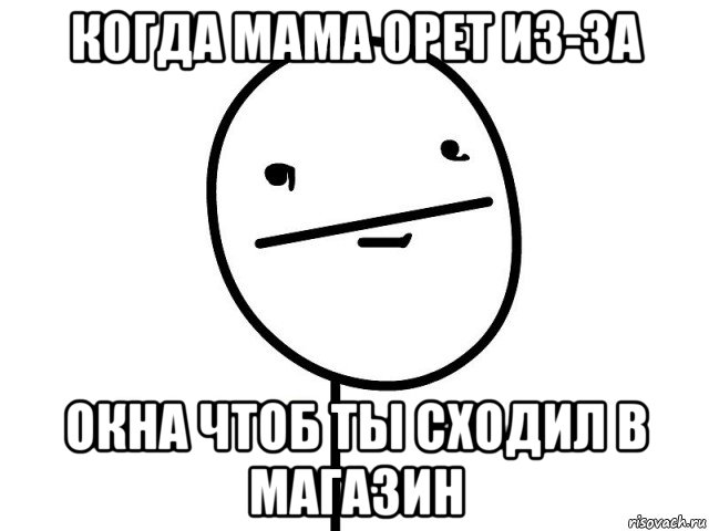 когда мама орет из-за окна чтоб ты сходил в магазин, Мем Покерфэйс
