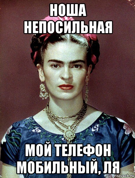 ноша непосильная мой телефон мобильный, ля, Мем Magdalena Carmen Frieda Kahlo Ca