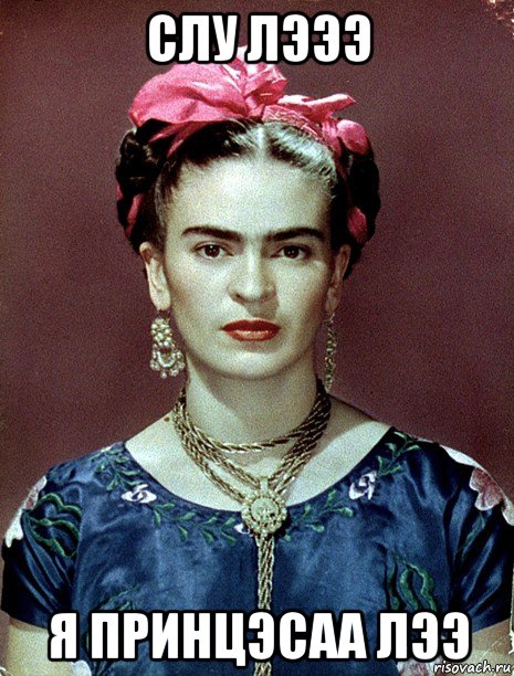 слу лэээ я принцэсаа лээ, Мем Magdalena Carmen Frieda Kahlo Ca