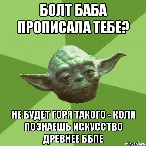 болт баба прописала тебе? не будет горя такого - коли познаешь искусство древнее ббпе, Мем Мастер Йода