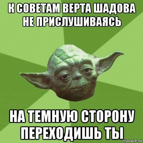 к советам верта шадова не прислушиваясь на темную сторону переходишь ты, Мем Мастер Йода