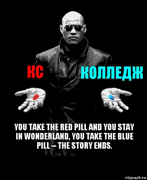 кс колледж you take the red pill and you stay in wonderland, you take the blue pill -- the story ends.