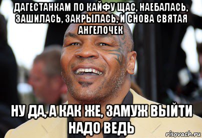 дагестанкам по кайфу щас, наебалась, зашилась, закрылась, и снова святая ангелочек ну да, а как же, замуж выйти надо ведь, Мем Майк Тайсон Лол