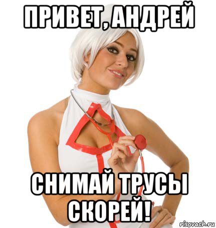 привет, андрей снимай трусы скорей!