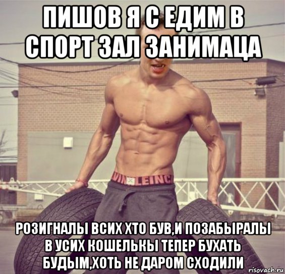 пишов я с едим в спорт зал занимаца розигналы всих хто був,и позабыралы в усих кошелькы тепер бухать будым,хоть не даром сходили