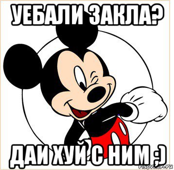 уебали закла? даи хуй с ним ;), Мем Микки Маус