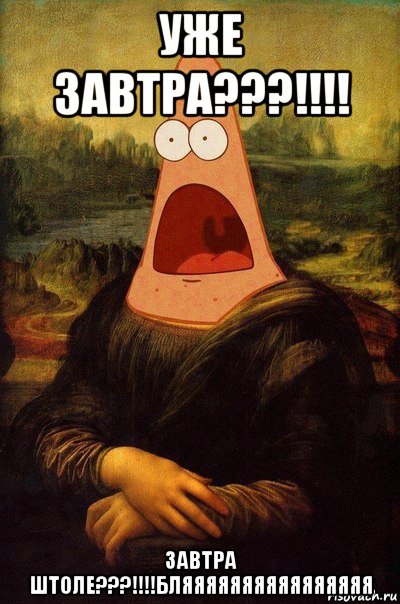 уже завтра???!!!! завтра штоле???!!!!бляяяяяяяяяяяяяяяя