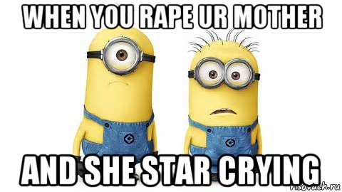when you rape ur mother and she star crying, Мем Миньоны