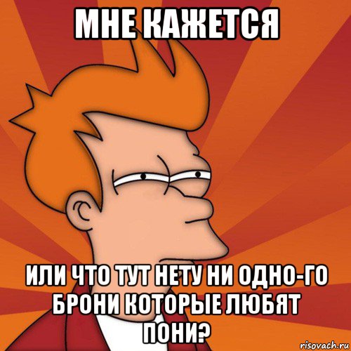 мне кажется или что тут нету ни одно-го брони которые любят пони?, Мем Мне кажется или (Фрай Футурама)