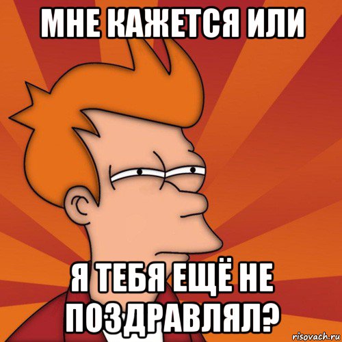 мне кажется или я тебя ещё не поздравлял?, Мем Мне кажется или (Фрай Футурама)