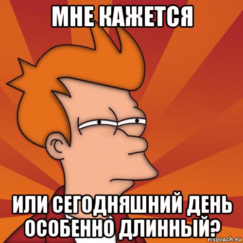 мне кажется или сегодняшний день особенно длинный?, Мем Мне кажется или (Фрай Футурама)