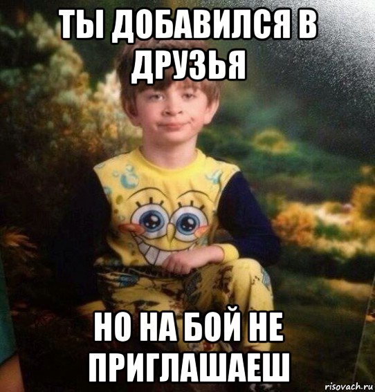 ты добавился в друзья но на бой не приглашаеш