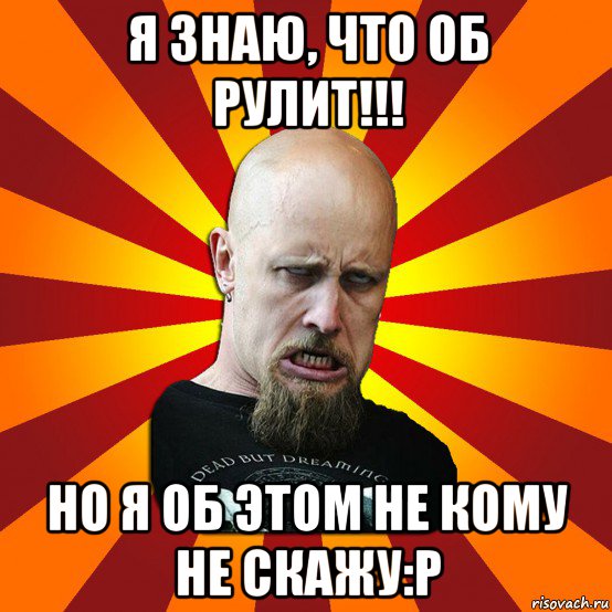 я знаю, что об рулит!!! но я об этом не кому не скажу:p, Мем Мое лицо когда