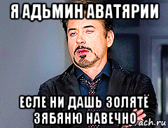 я адьмин аватярии есле ни дашь золятё зябяню навечно