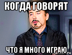 когда говорят что я много играю