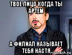 твое лицо когда ты артем а филиал называет тебя настя