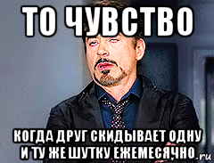 то чувство когда друг скидывает одну и ту же шутку ежемесячно