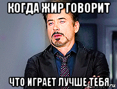 когда жир говорит что играет лучше тебя