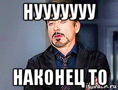 нууууууу наконец то