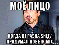 моё лицо когда dj pasha sheiv придумал новый mix