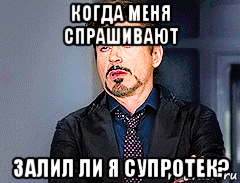 когда меня спрашивают залил ли я супротек?
