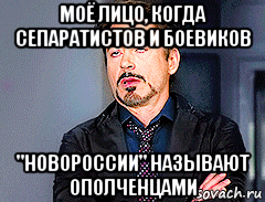 моё лицо, когда сепаратистов и боевиков "новороссии" называют ополченцами
