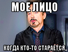 мое лицо когда кто-то старается