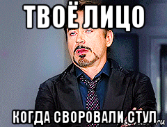твоё лицо когда своровали стул