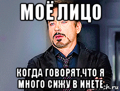 моё лицо когда говорят,что я много сижу в инете