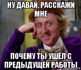 ну давай, расскажи мне почему ты ушёл с предыдущей работы, Мем мое лицо