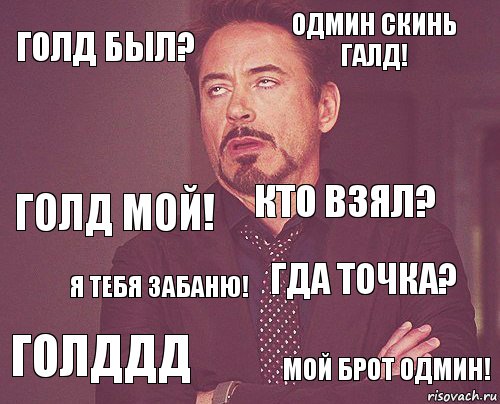 Голд был? Одмин скинь галд! Голд мой! Голддд Гда точка? Кто взял? Я тебя забаню! Мой брот одмин!  , Комикс мое лицо